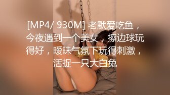 [MP4/ 930M] 老默爱吃鱼，今夜遇到一个美女，擦边球玩得好，暧昧气氛下玩得刺激，活捉一只大白兔